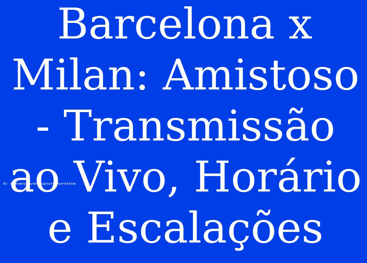 Barcelona X Milan: Amistoso - Transmissão Ao Vivo, Horário E Escalações