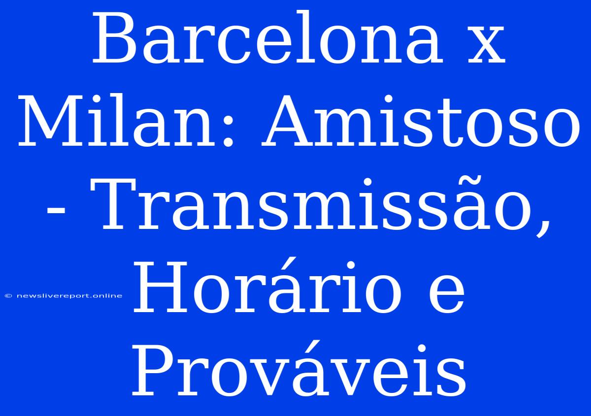 Barcelona X Milan: Amistoso - Transmissão, Horário E Prováveis