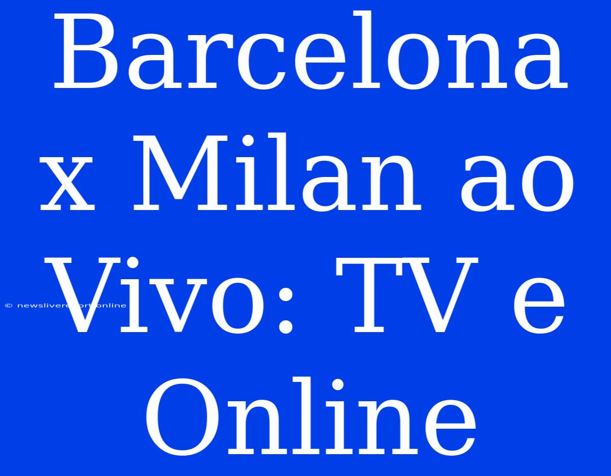 Barcelona X Milan Ao Vivo: TV E Online