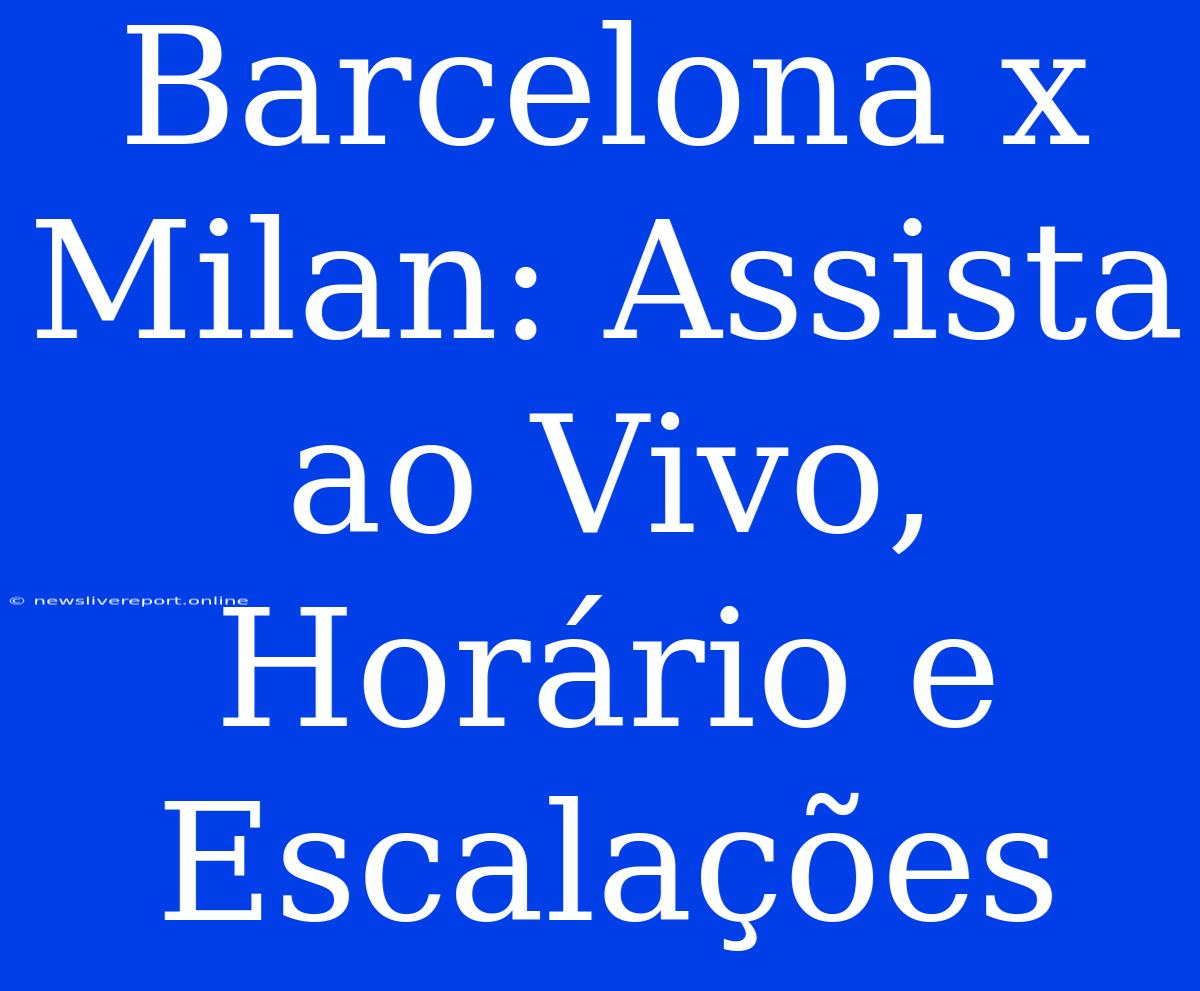 Barcelona X Milan: Assista Ao Vivo, Horário E Escalações