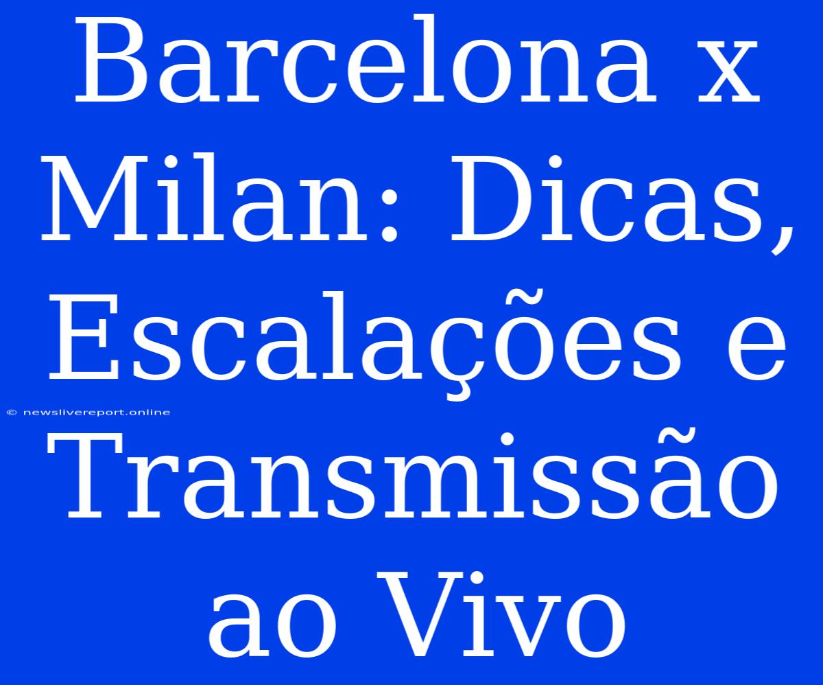 Barcelona X Milan: Dicas, Escalações E Transmissão Ao Vivo