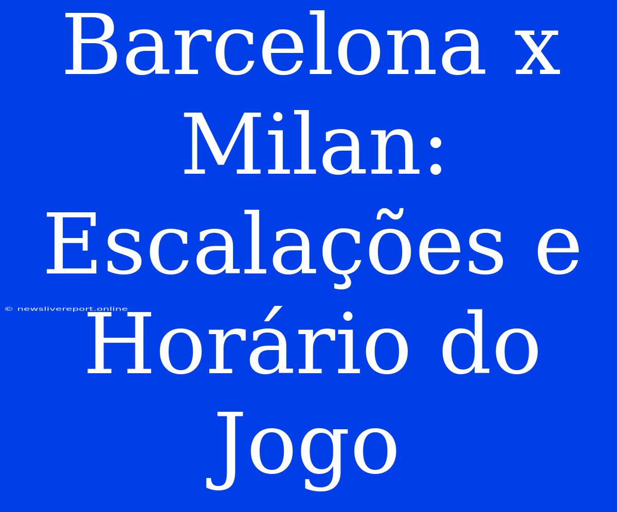 Barcelona X Milan: Escalações E Horário Do Jogo