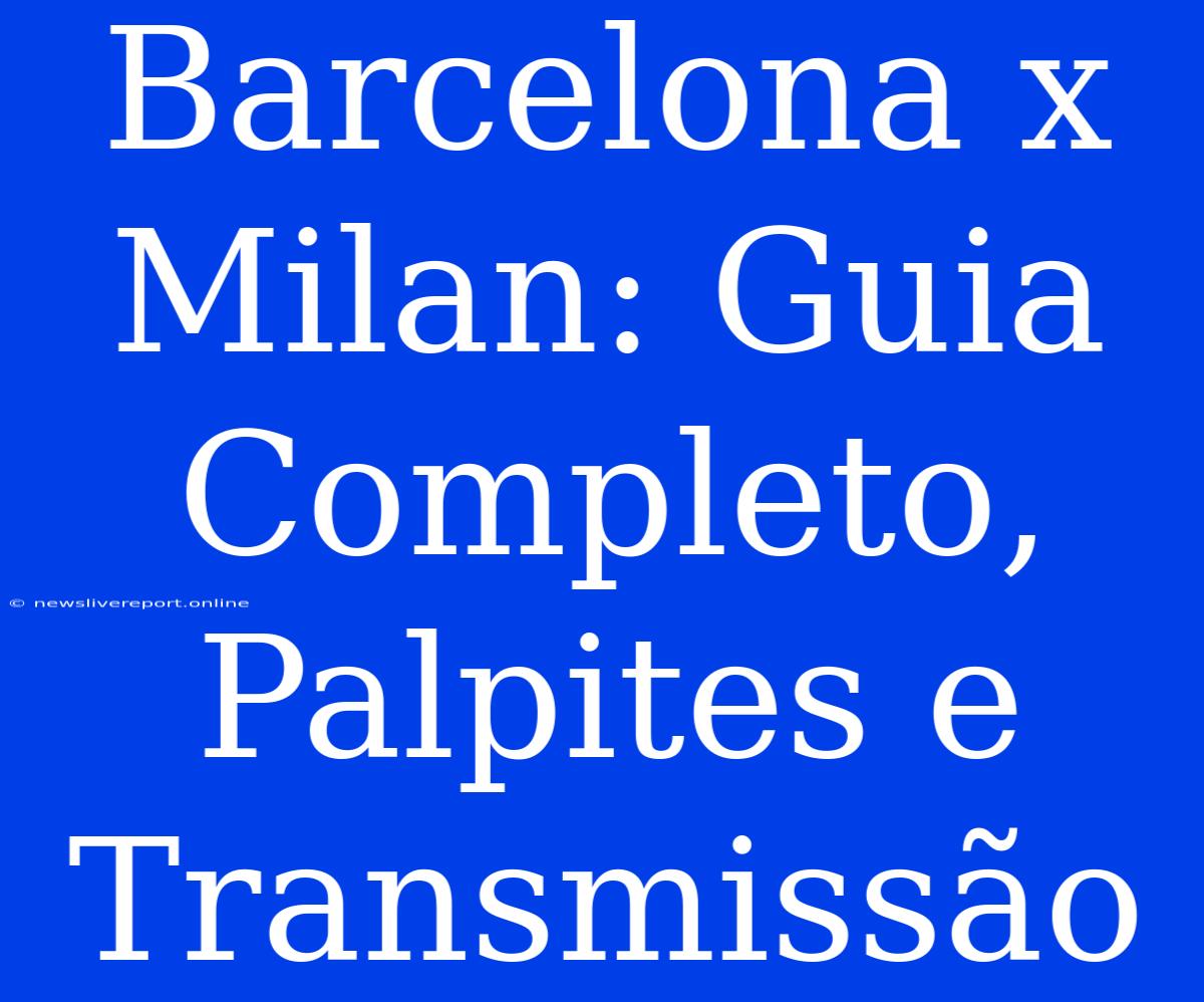 Barcelona X Milan: Guia Completo, Palpites E Transmissão