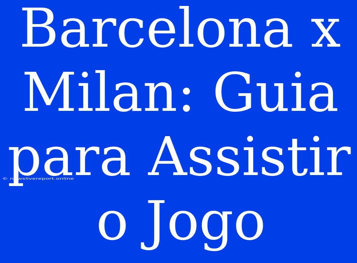 Barcelona X Milan: Guia Para Assistir O Jogo