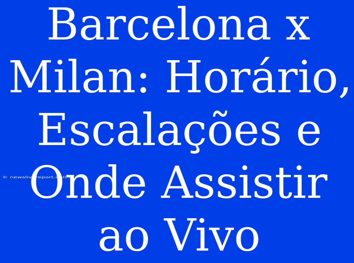 Barcelona X Milan: Horário, Escalações E Onde Assistir Ao Vivo