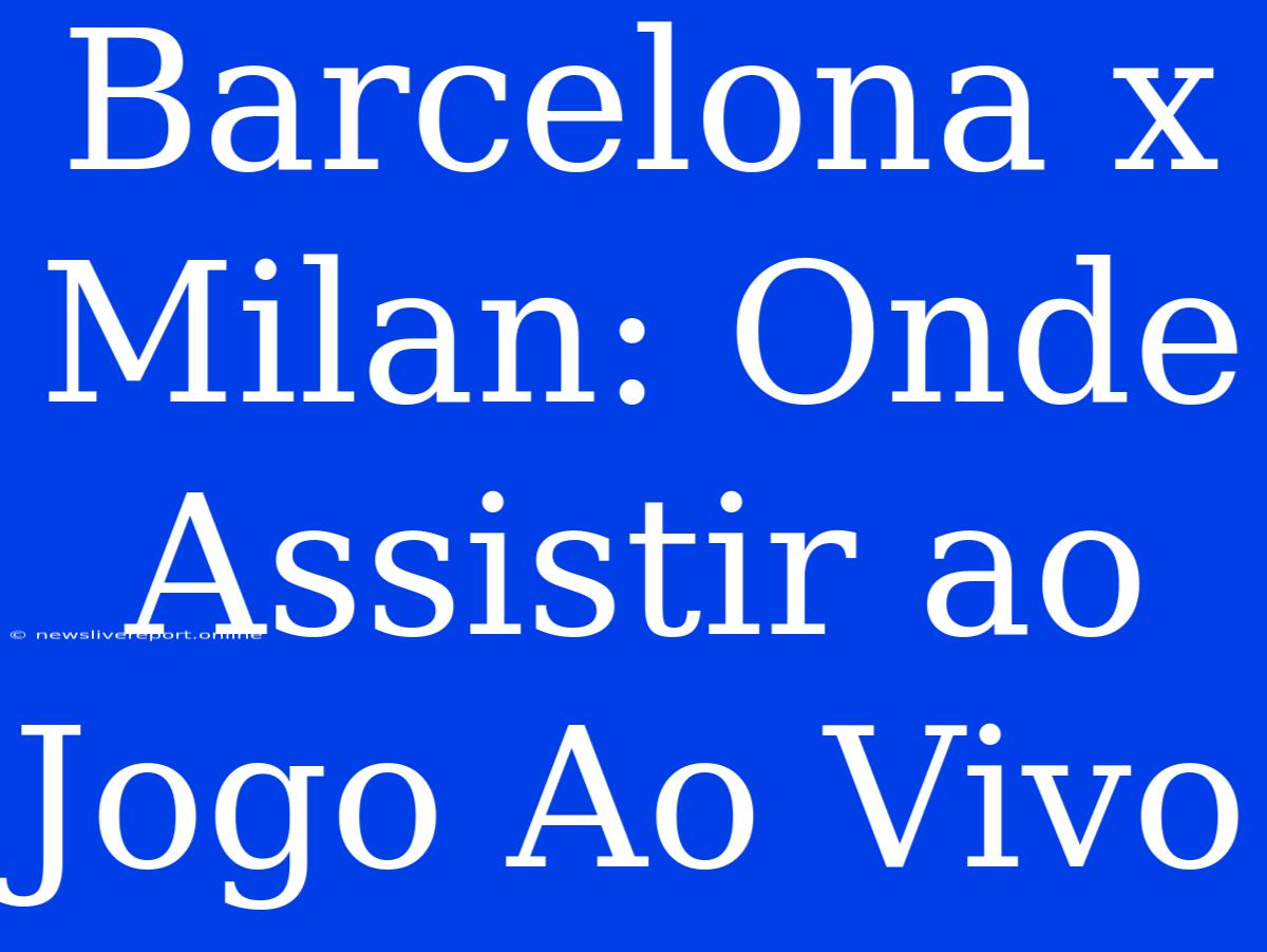 Barcelona X Milan: Onde Assistir Ao Jogo Ao Vivo