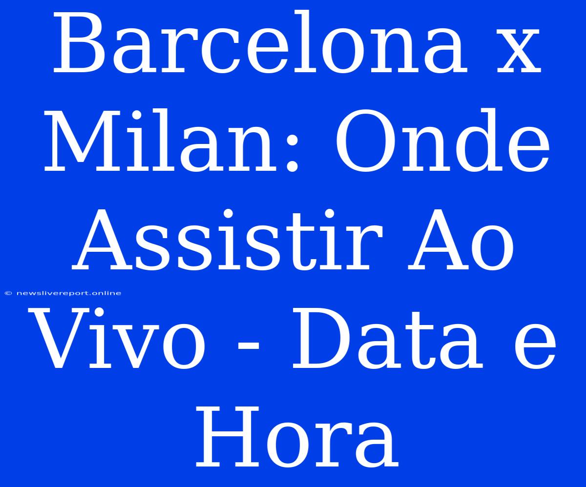 Barcelona X Milan: Onde Assistir Ao Vivo - Data E Hora