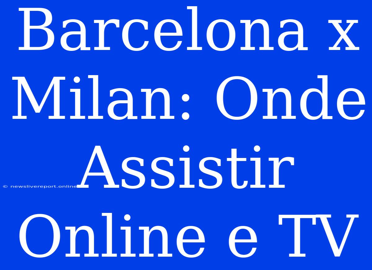 Barcelona X Milan: Onde Assistir Online E TV