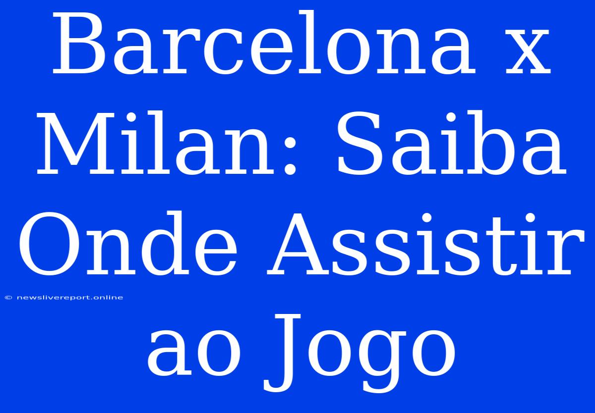 Barcelona X Milan: Saiba Onde Assistir Ao Jogo