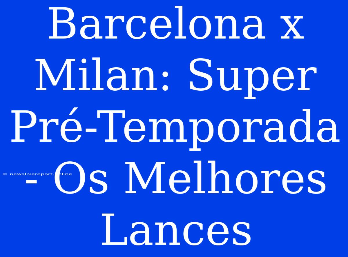 Barcelona X Milan: Super Pré-Temporada - Os Melhores Lances