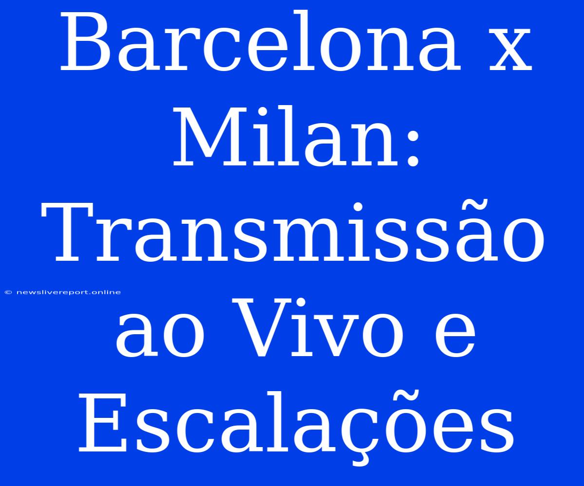 Barcelona X Milan: Transmissão Ao Vivo E Escalações