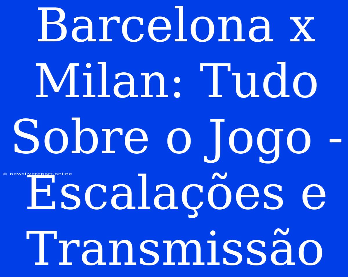 Barcelona X Milan: Tudo Sobre O Jogo - Escalações E Transmissão