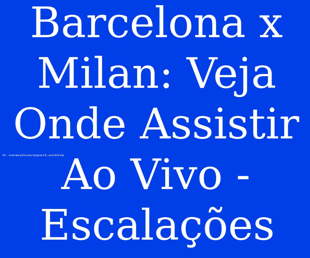 Barcelona X Milan: Veja Onde Assistir Ao Vivo - Escalações