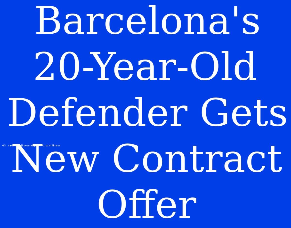 Barcelona's 20-Year-Old Defender Gets New Contract Offer