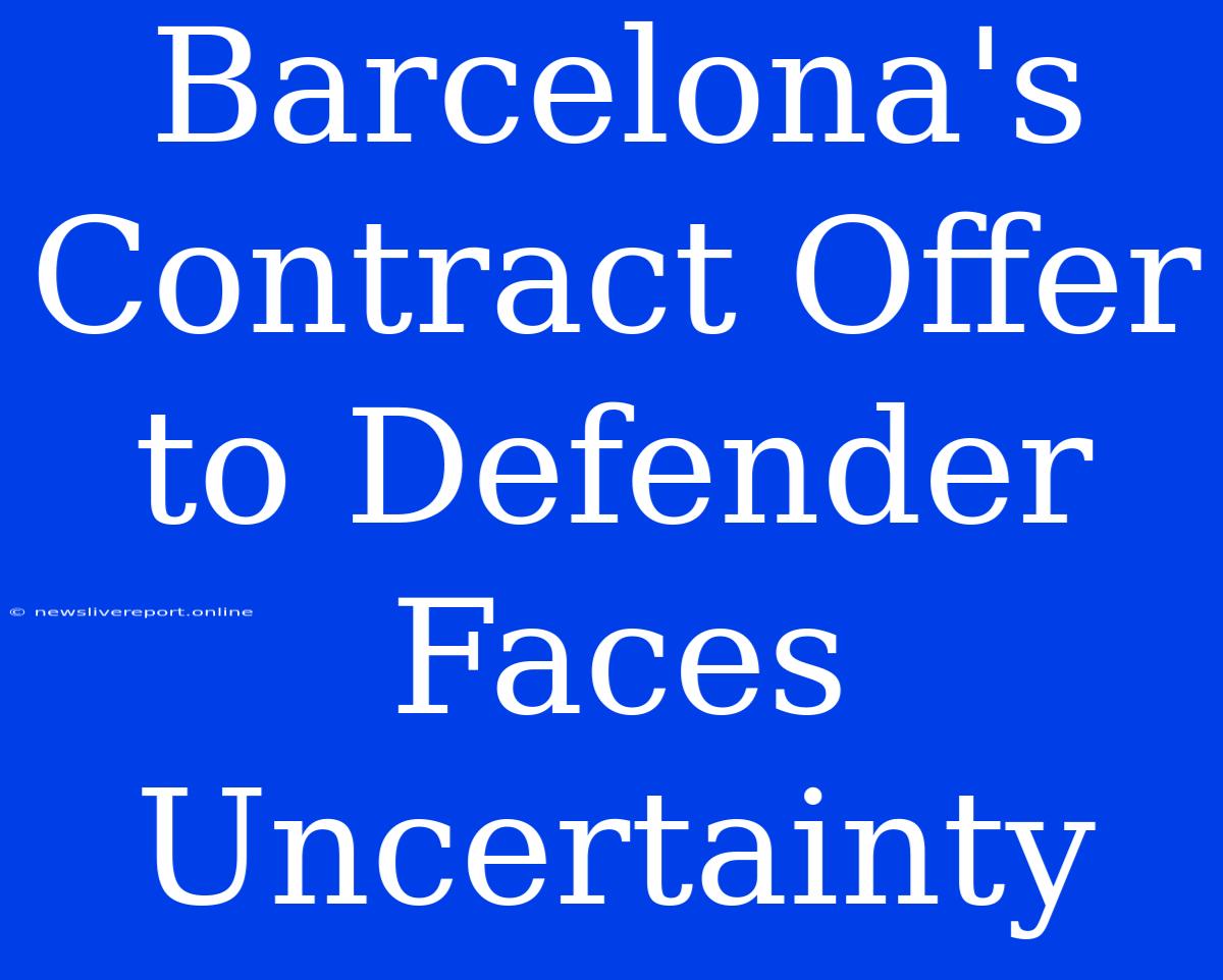 Barcelona's Contract Offer To Defender Faces Uncertainty