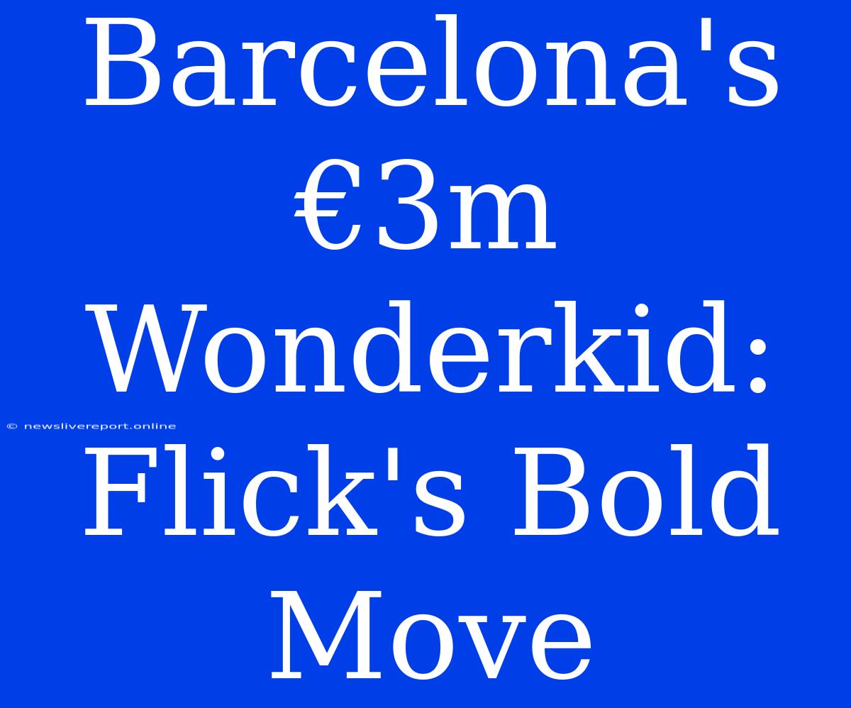 Barcelona's €3m Wonderkid: Flick's Bold Move