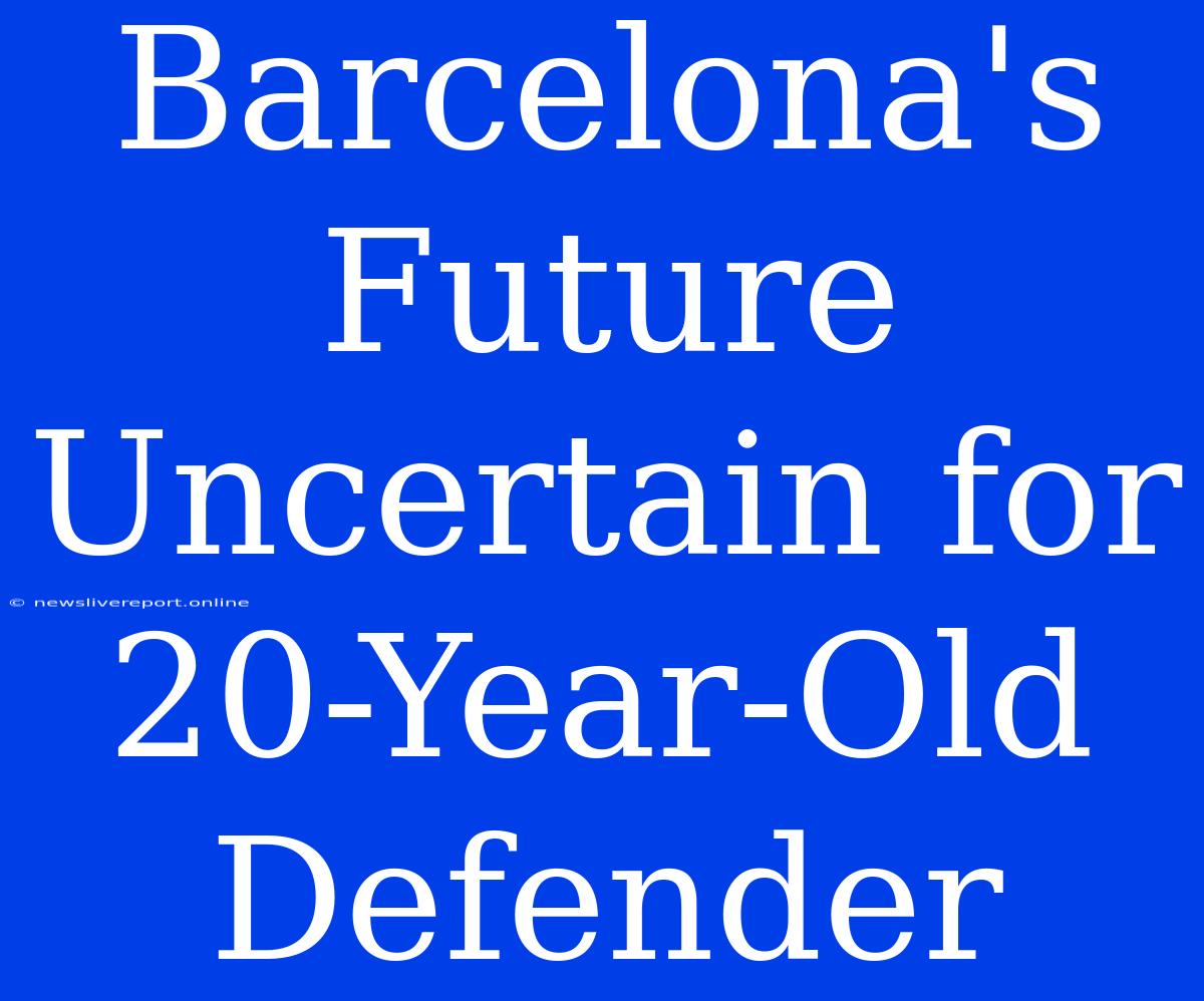 Barcelona's Future Uncertain For 20-Year-Old Defender