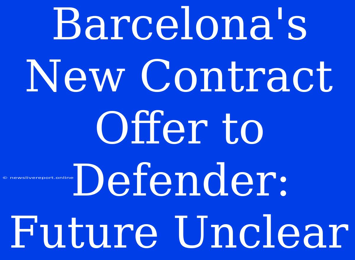 Barcelona's New Contract Offer To Defender: Future Unclear