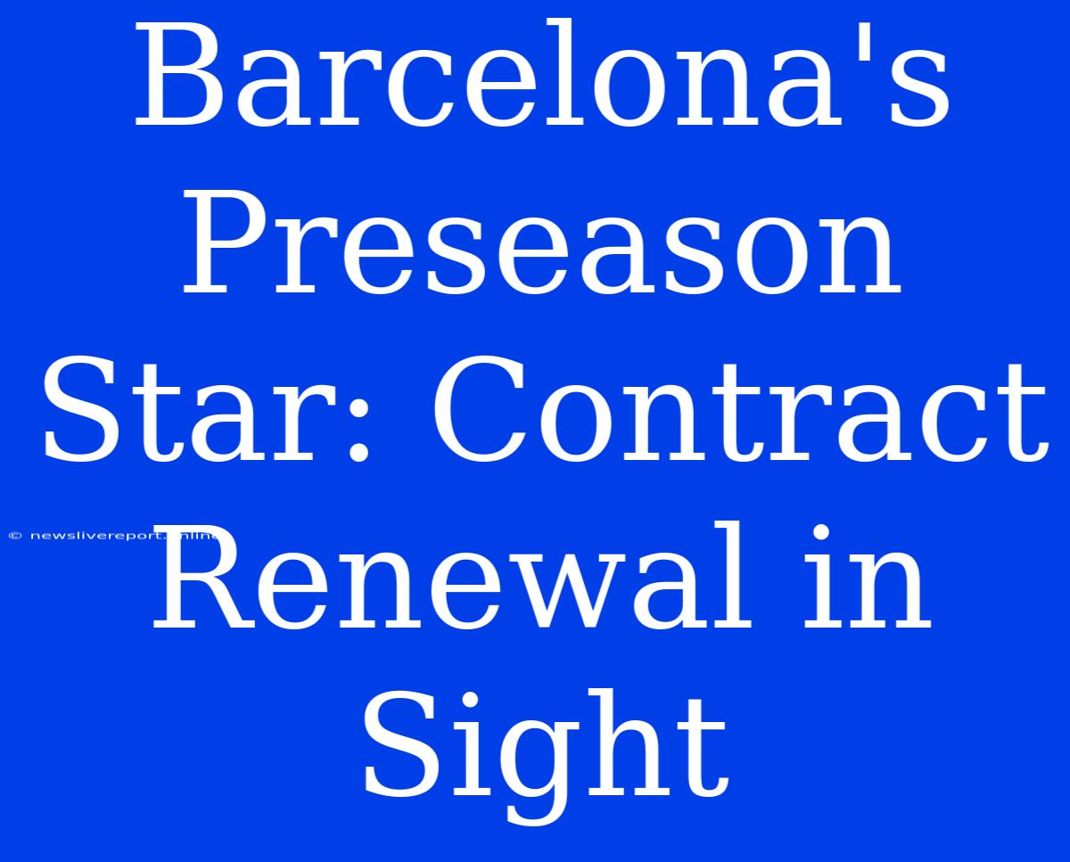 Barcelona's Preseason Star: Contract Renewal In Sight