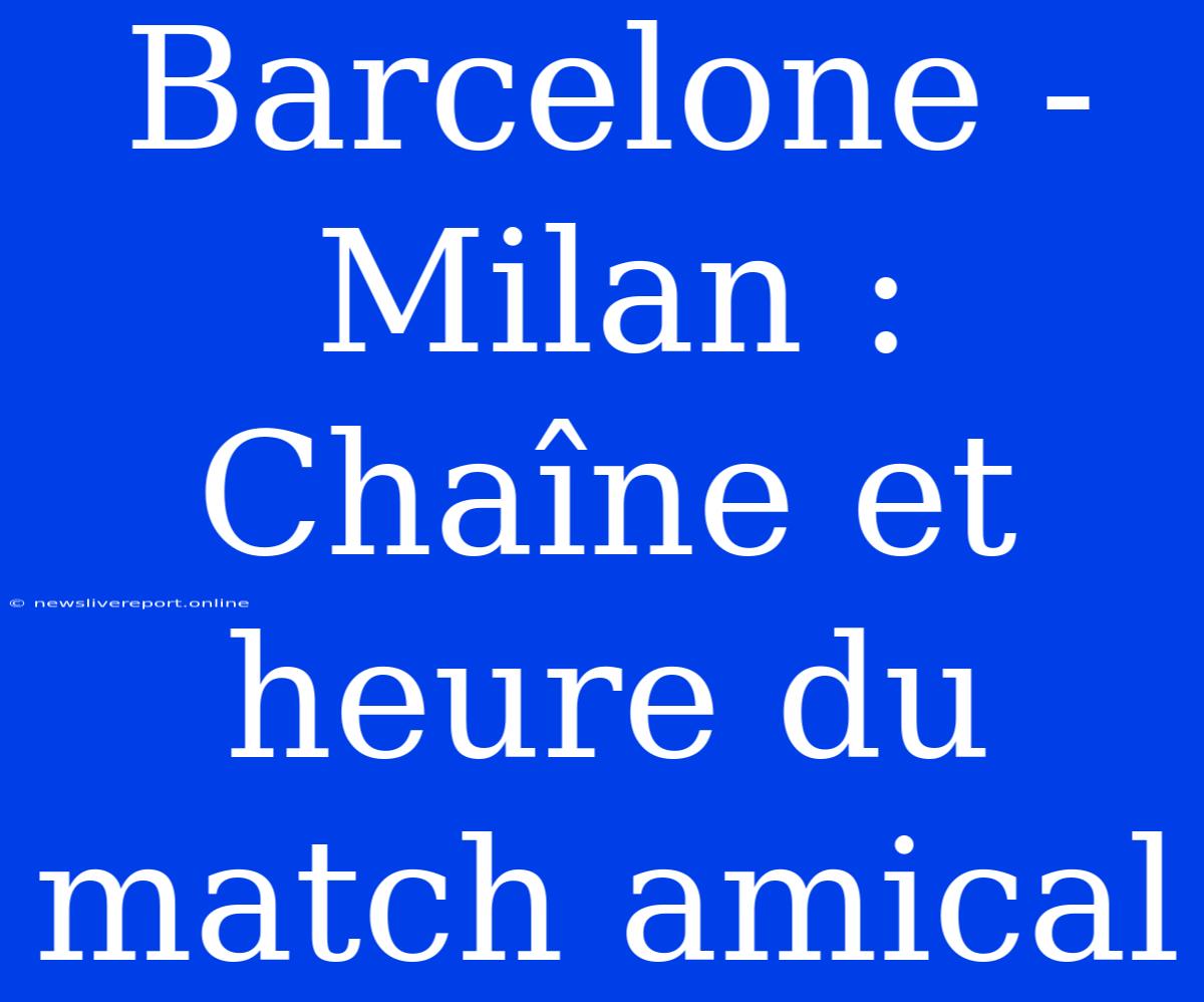 Barcelone - Milan : Chaîne Et Heure Du Match Amical