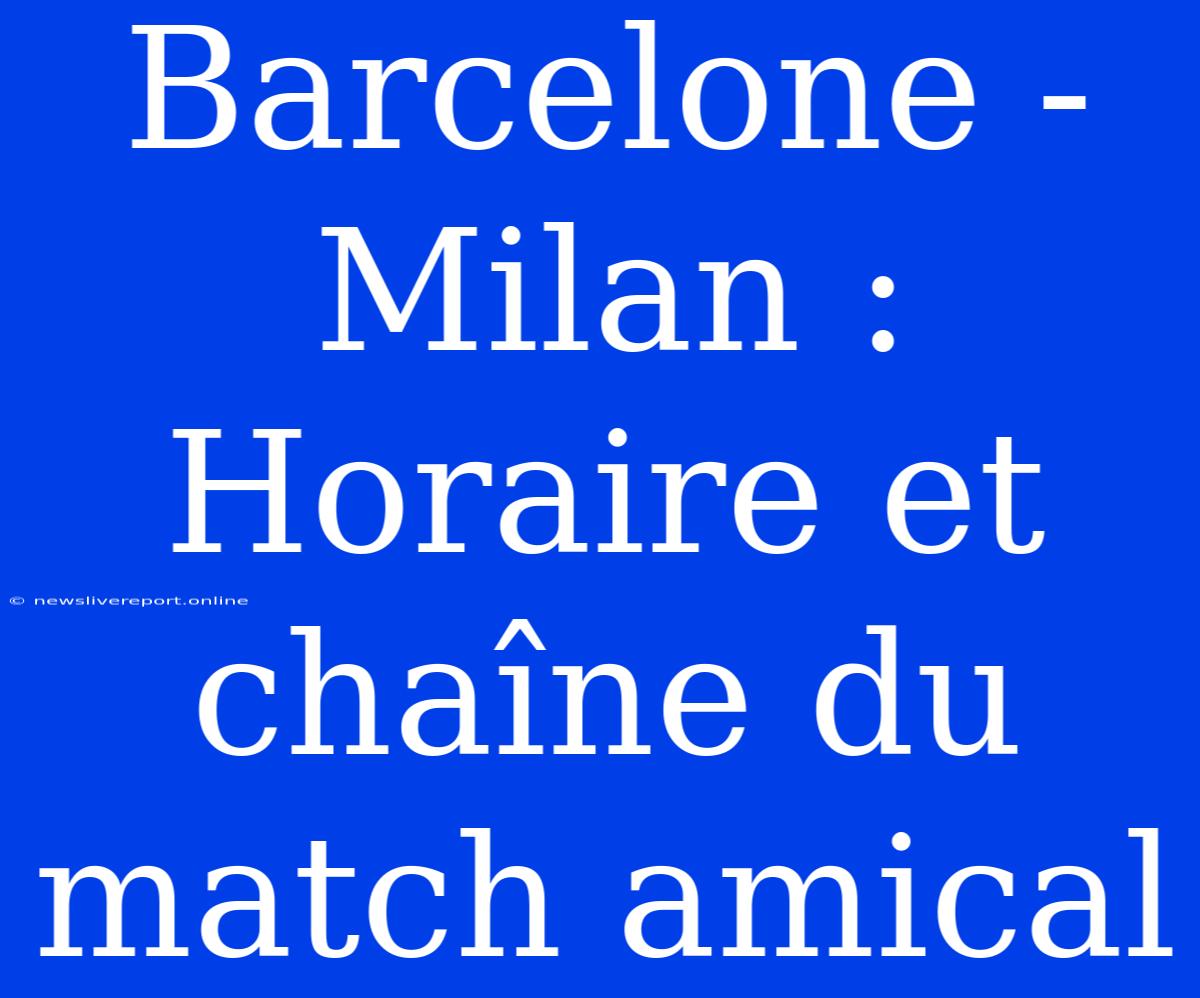 Barcelone - Milan : Horaire Et Chaîne Du Match Amical