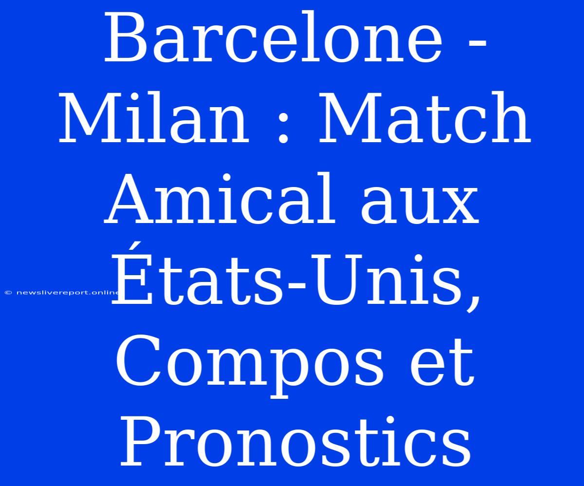 Barcelone - Milan : Match Amical Aux États-Unis, Compos Et Pronostics