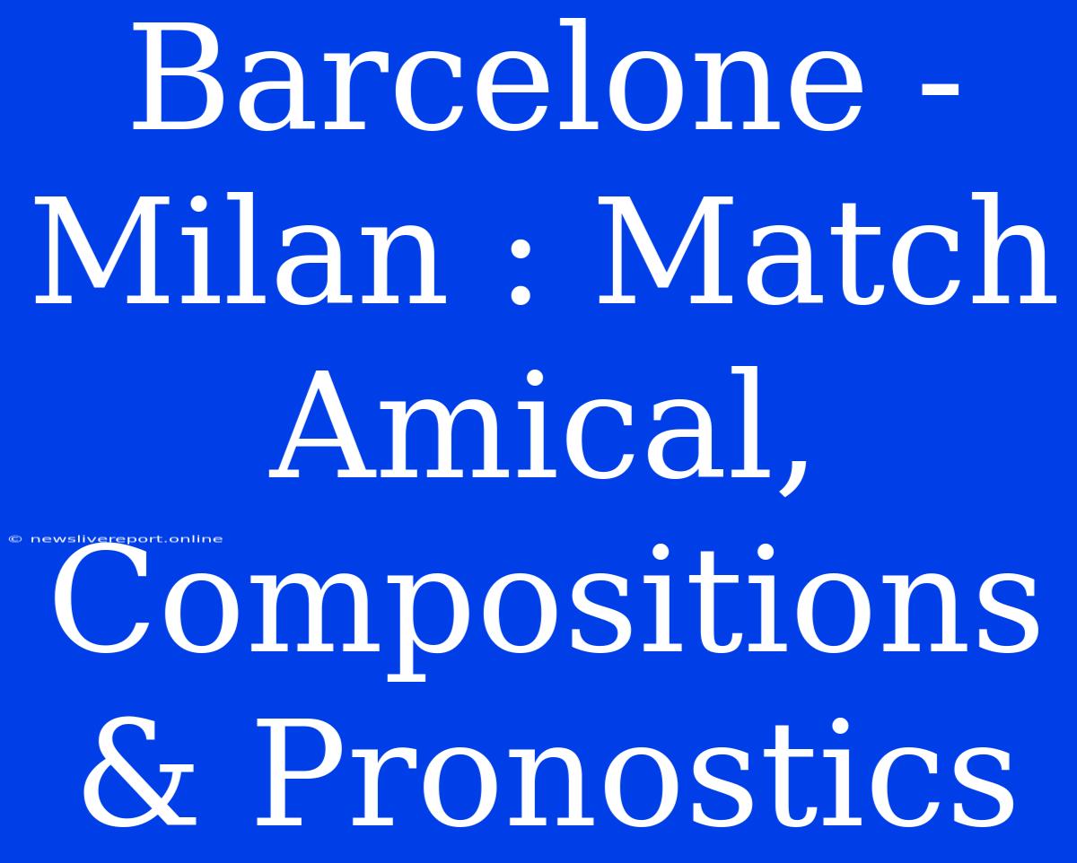 Barcelone - Milan : Match Amical, Compositions & Pronostics