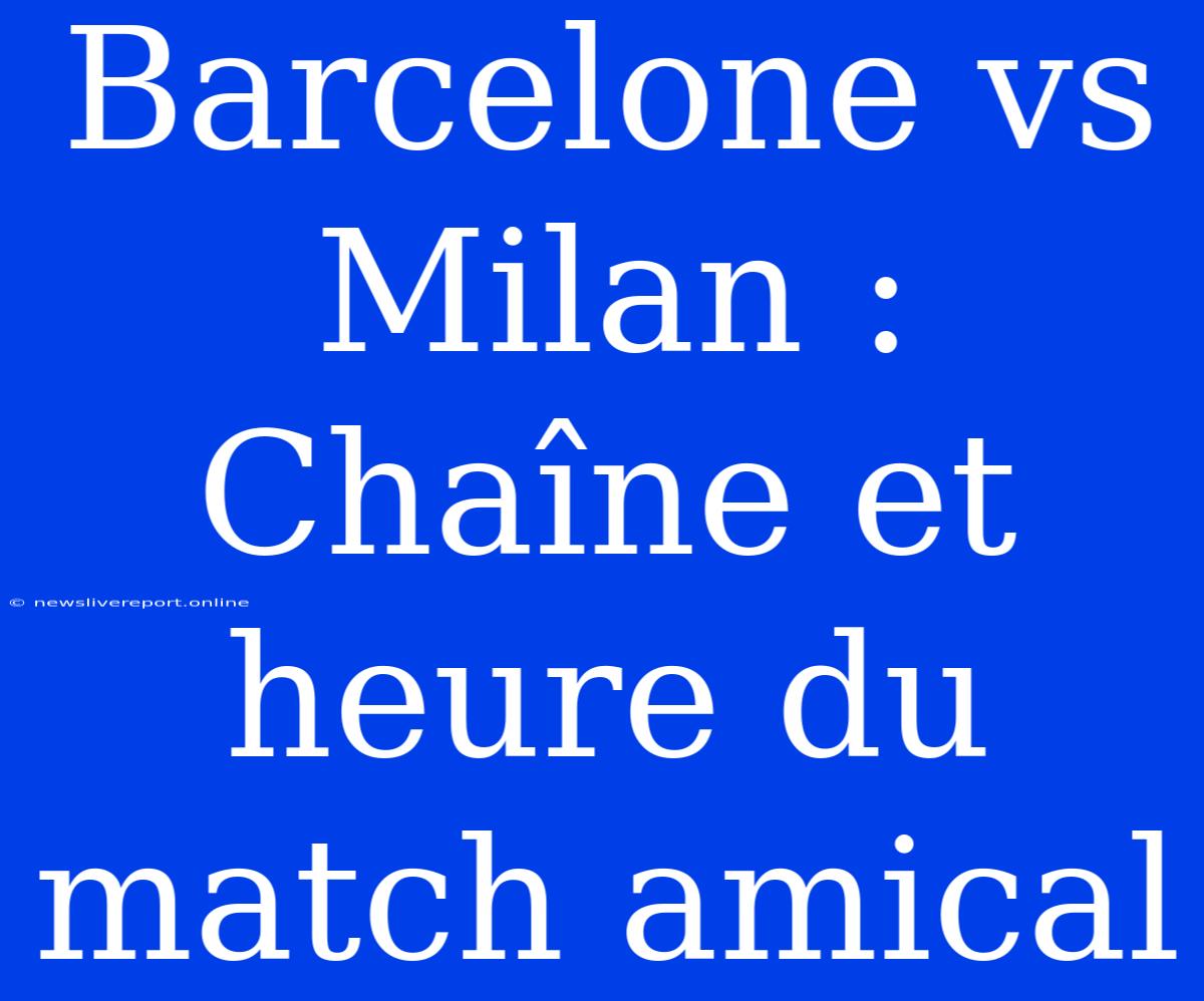 Barcelone Vs Milan : Chaîne Et Heure Du Match Amical