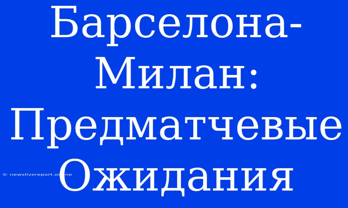 Барселона-Милан:  Предматчевые Ожидания