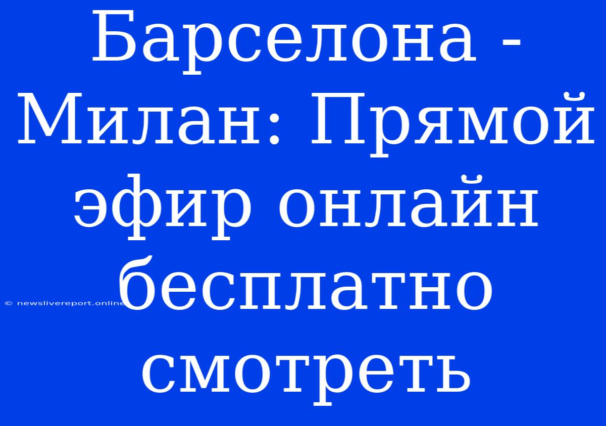 Барселона - Милан: Прямой Эфир Онлайн Бесплатно Смотреть