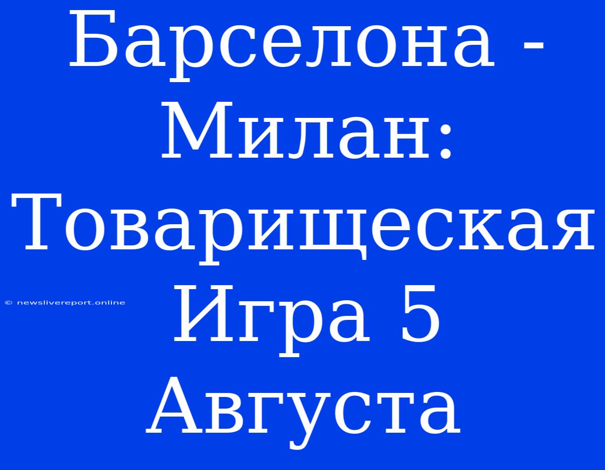 Барселона - Милан: Товарищеская Игра 5 Августа