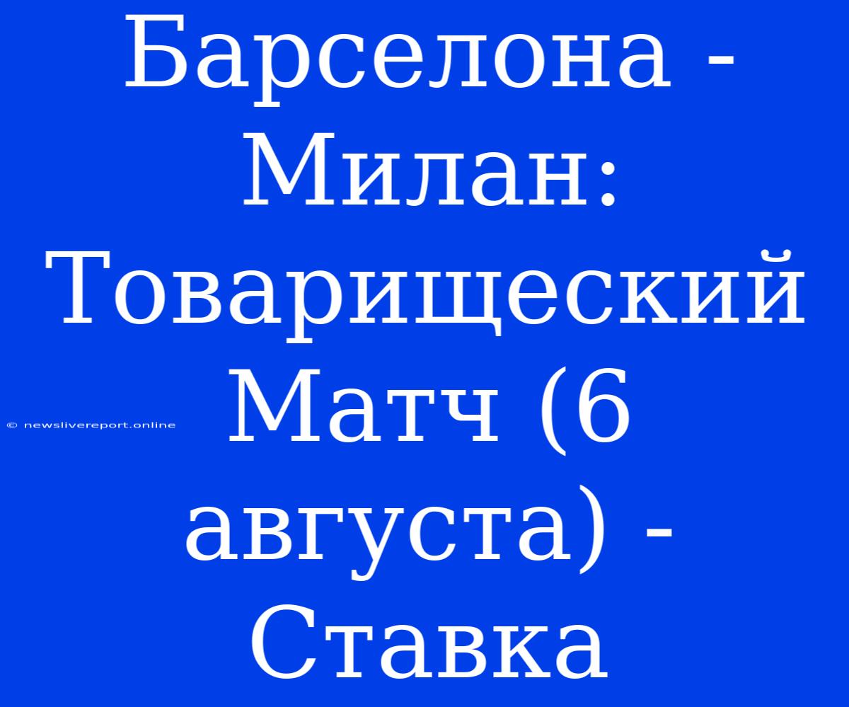 Барселона - Милан: Товарищеский Матч (6 Августа) - Ставка