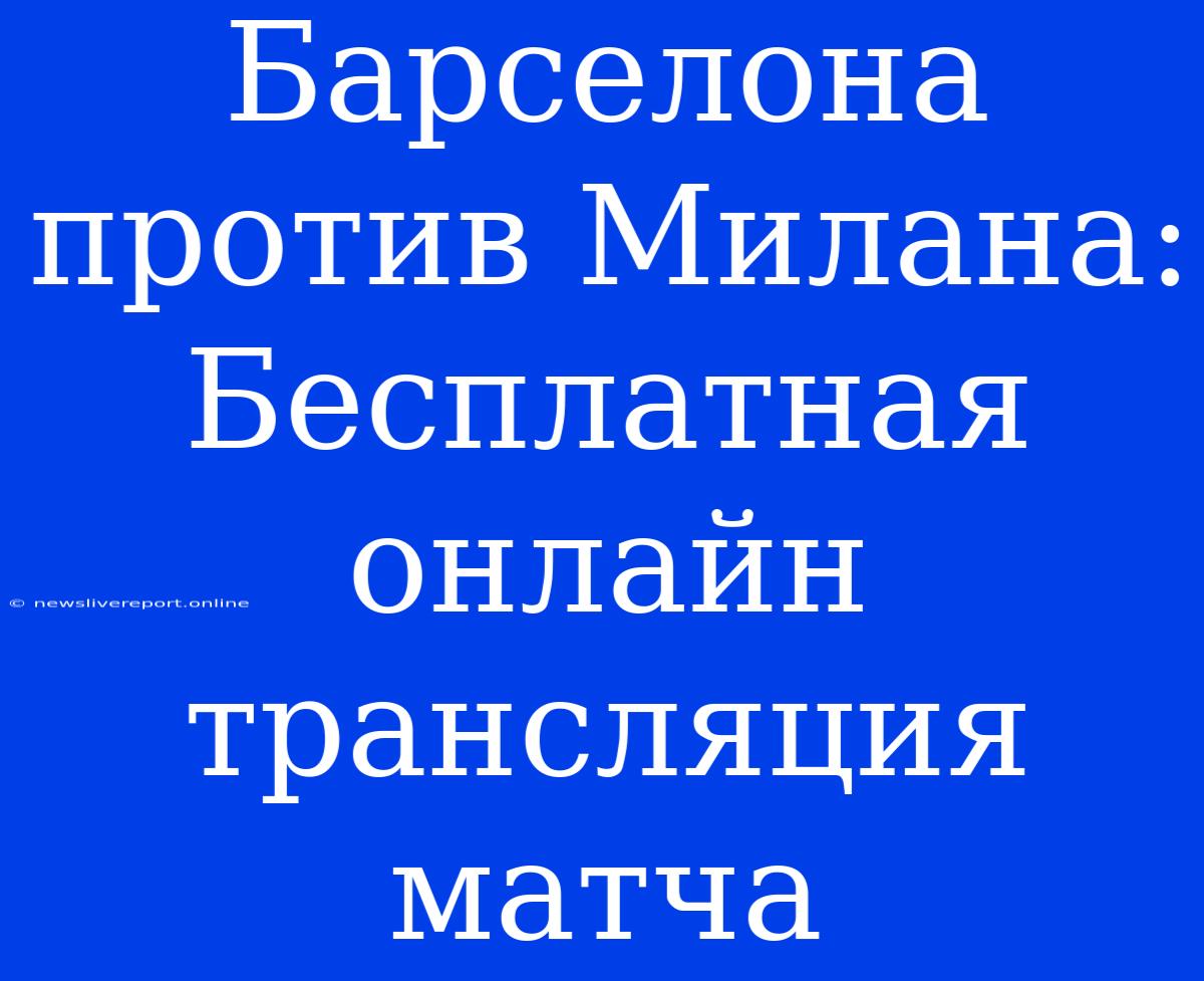 Барселона Против Милана: Бесплатная Онлайн Трансляция Матча