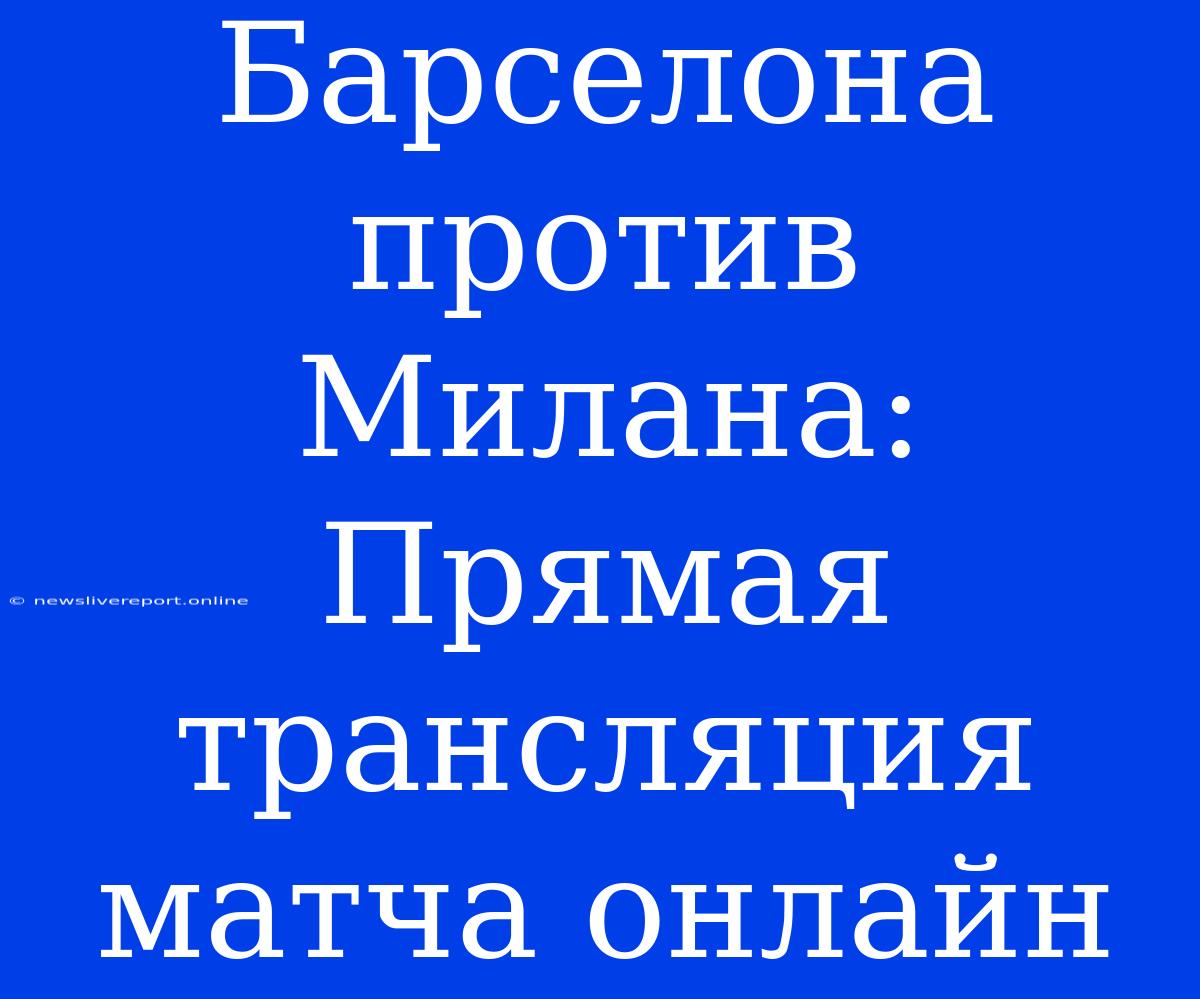 Барселона Против Милана: Прямая Трансляция Матча Онлайн