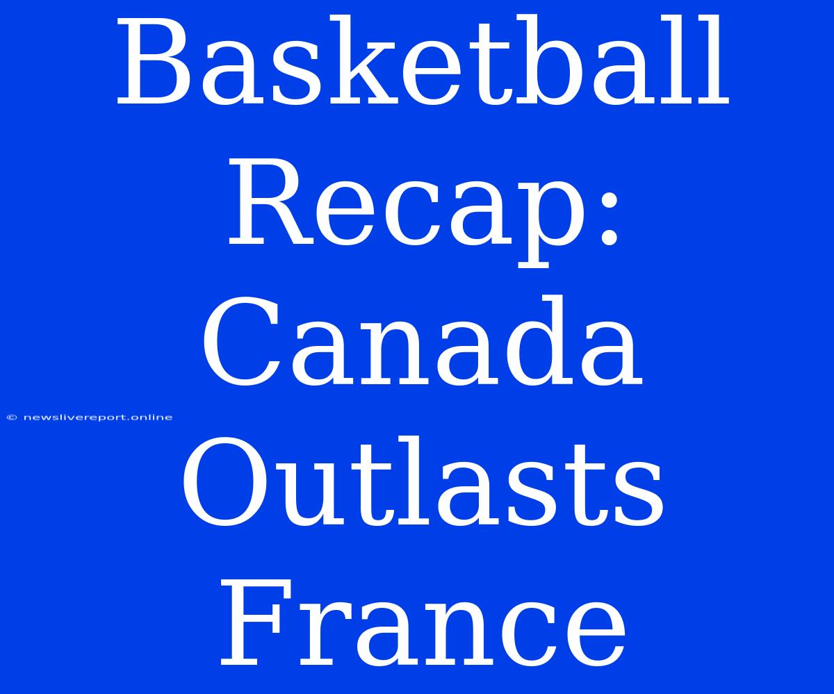 Basketball Recap: Canada Outlasts France