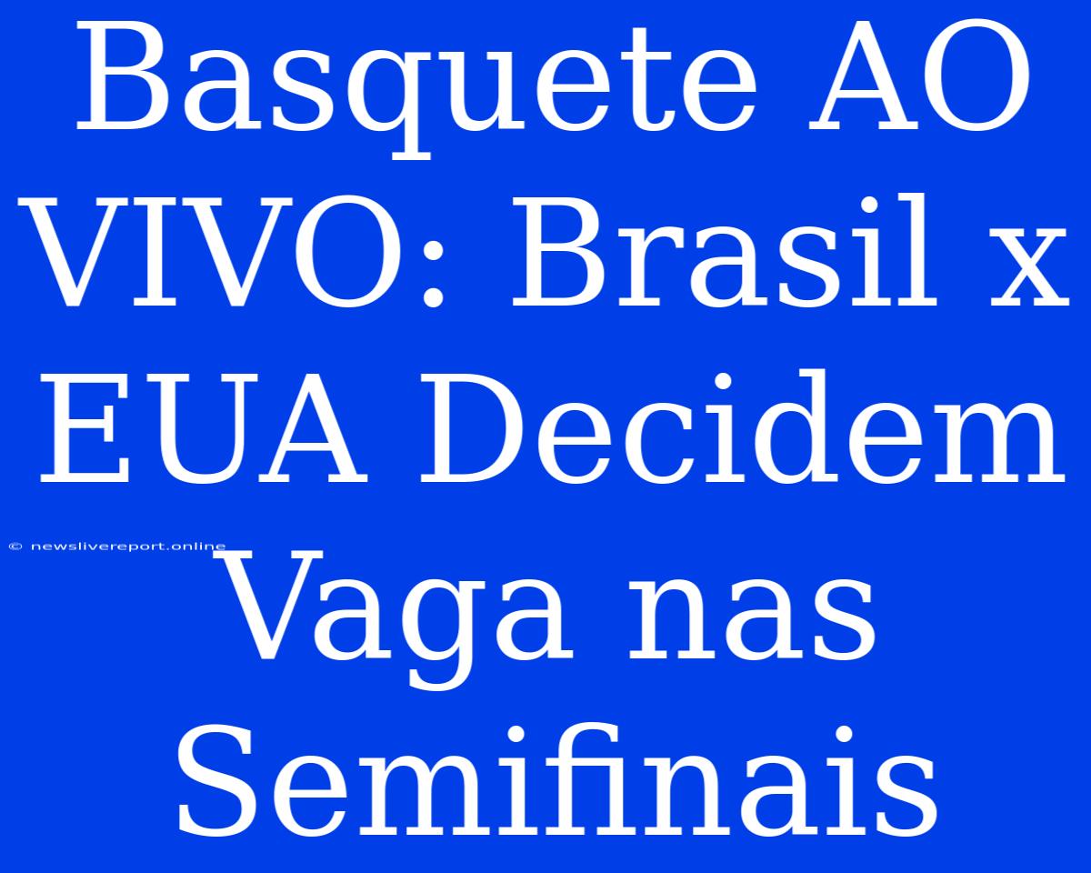 Basquete AO VIVO: Brasil X EUA Decidem Vaga Nas Semifinais