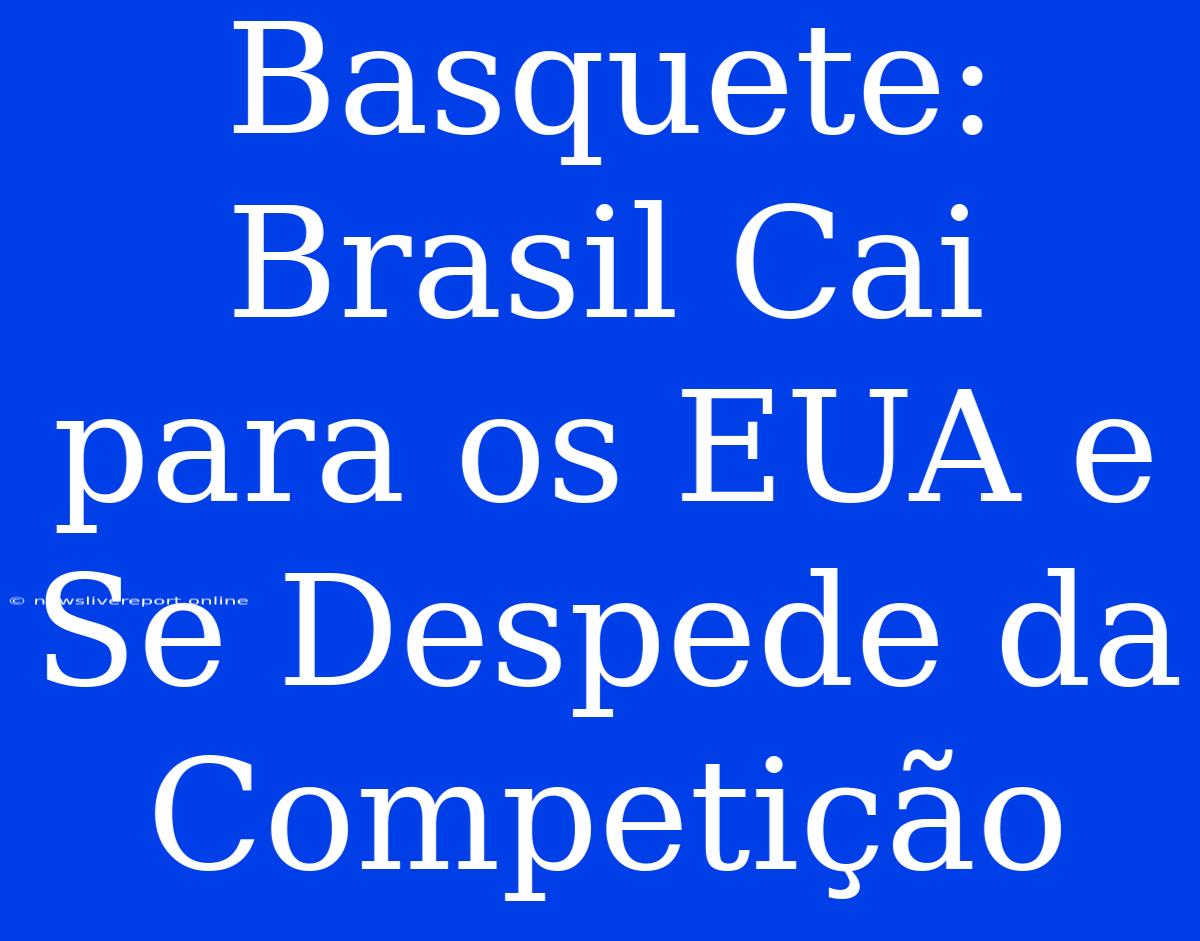 Basquete: Brasil Cai Para Os EUA E Se Despede Da Competição