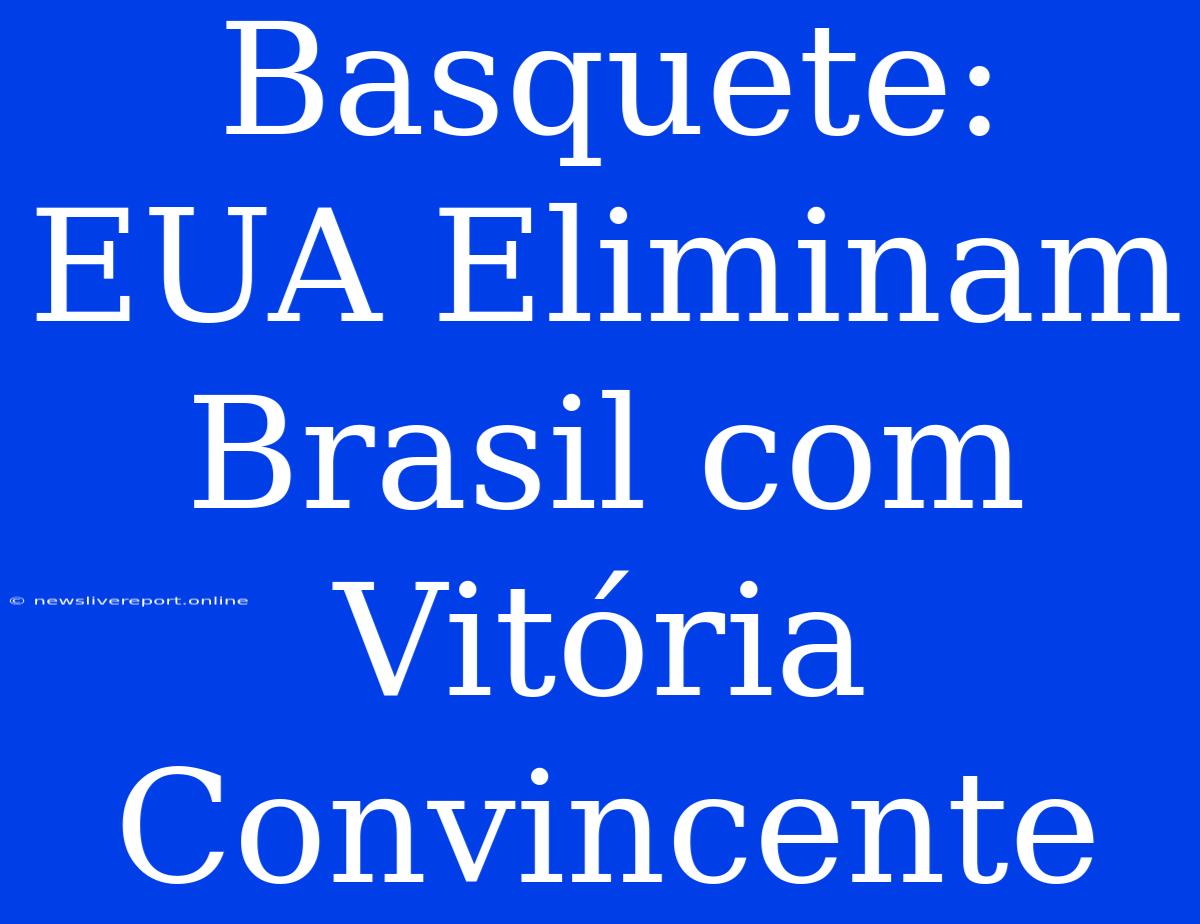 Basquete: EUA Eliminam Brasil Com Vitória Convincente