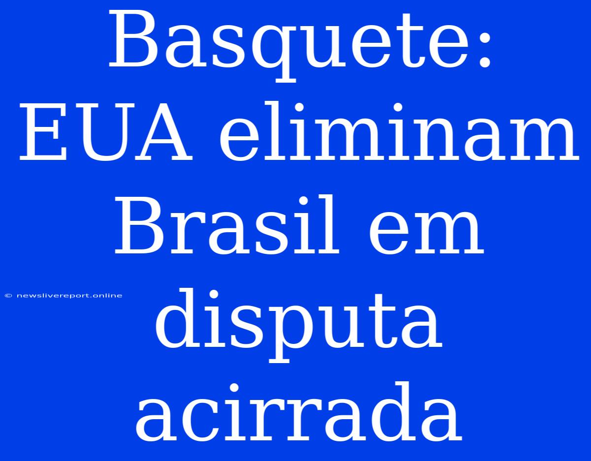 Basquete: EUA Eliminam Brasil Em Disputa Acirrada