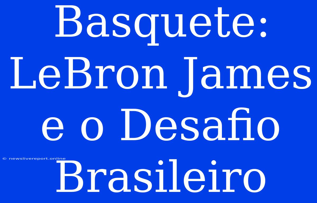 Basquete: LeBron James E O Desafio Brasileiro