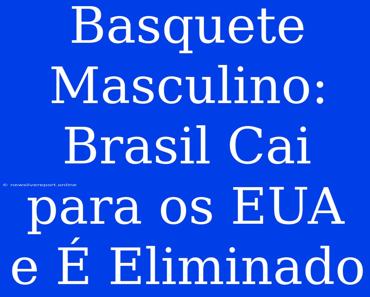 Basquete Masculino: Brasil Cai Para Os EUA E É Eliminado