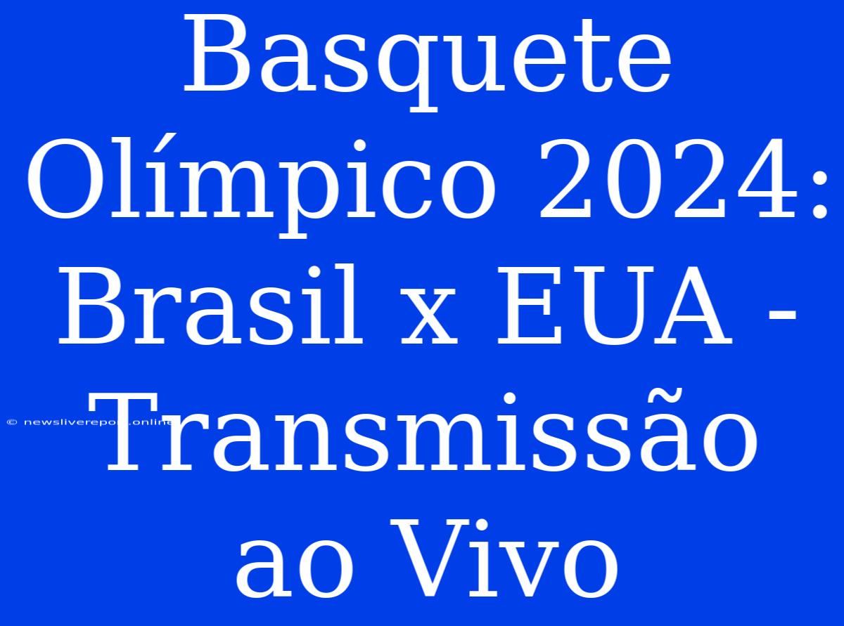 Basquete Olímpico 2024: Brasil X EUA - Transmissão Ao Vivo