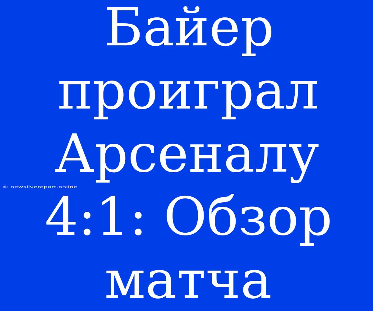 Байер Проиграл Арсеналу 4:1: Обзор Матча