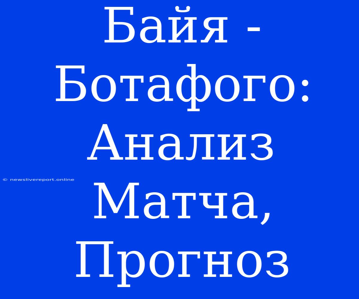 Байя - Ботафого: Анализ Матча, Прогноз