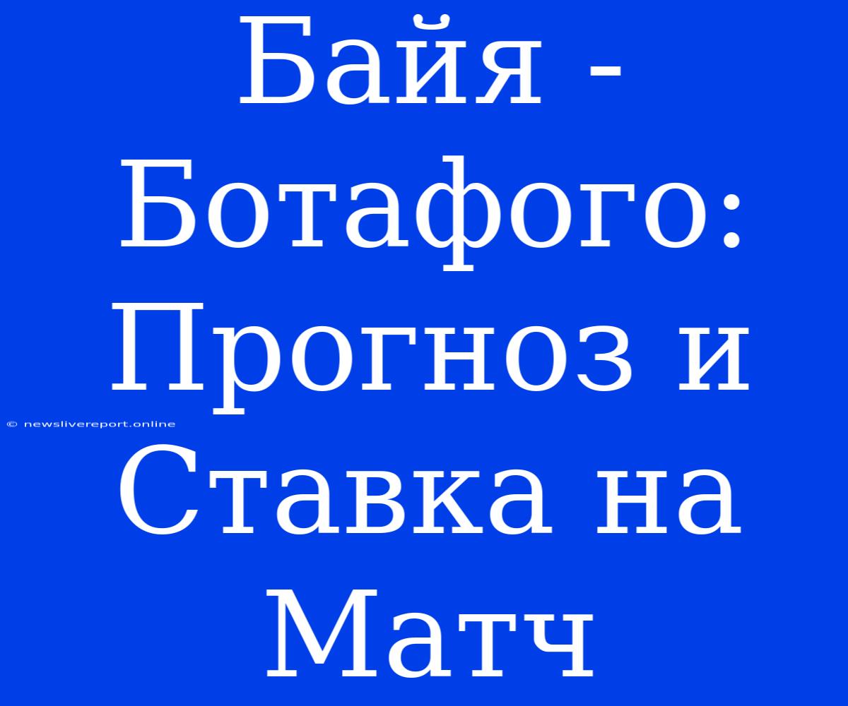 Байя - Ботафого: Прогноз И Ставка На Матч