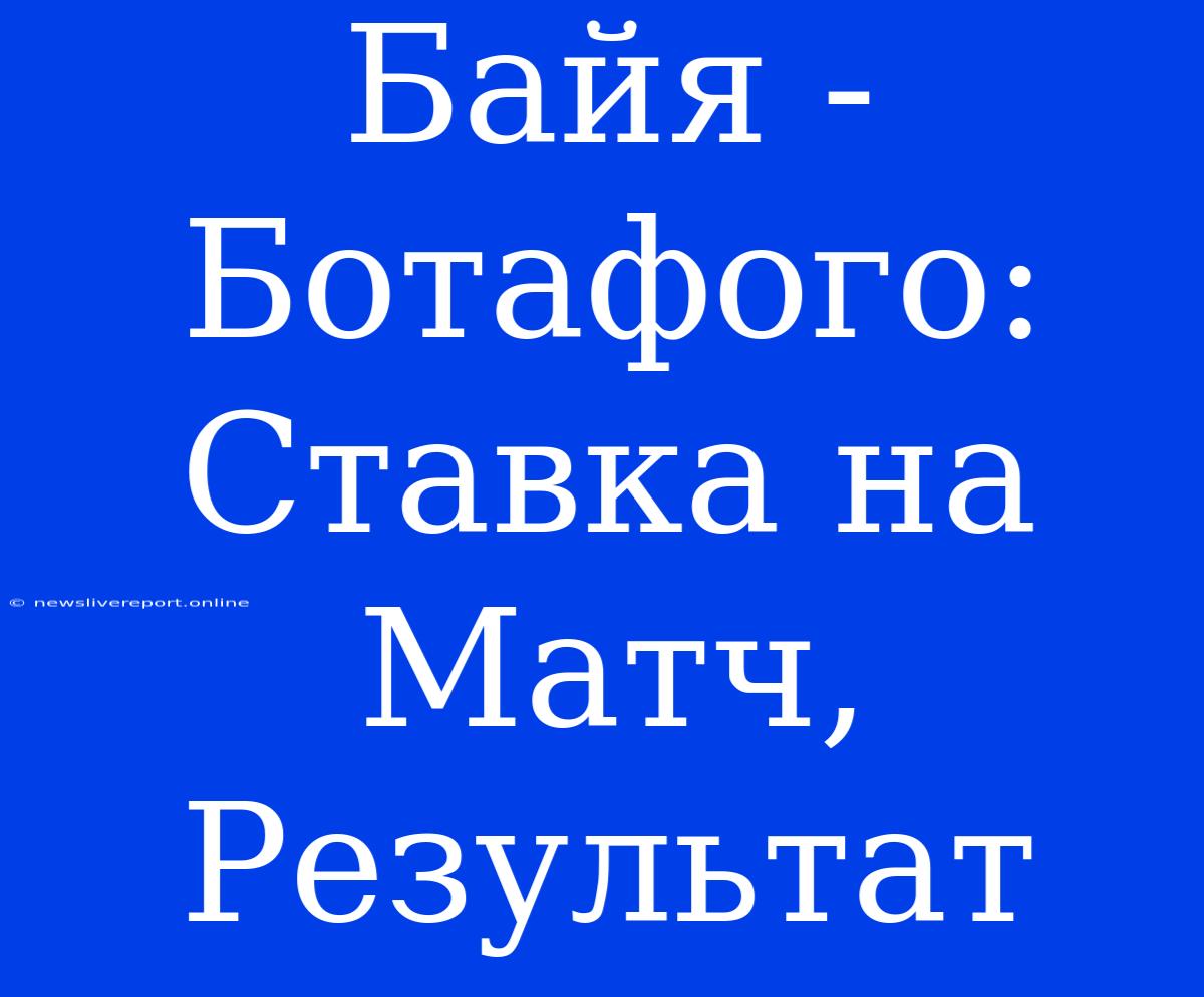 Байя - Ботафого: Ставка На Матч, Результат