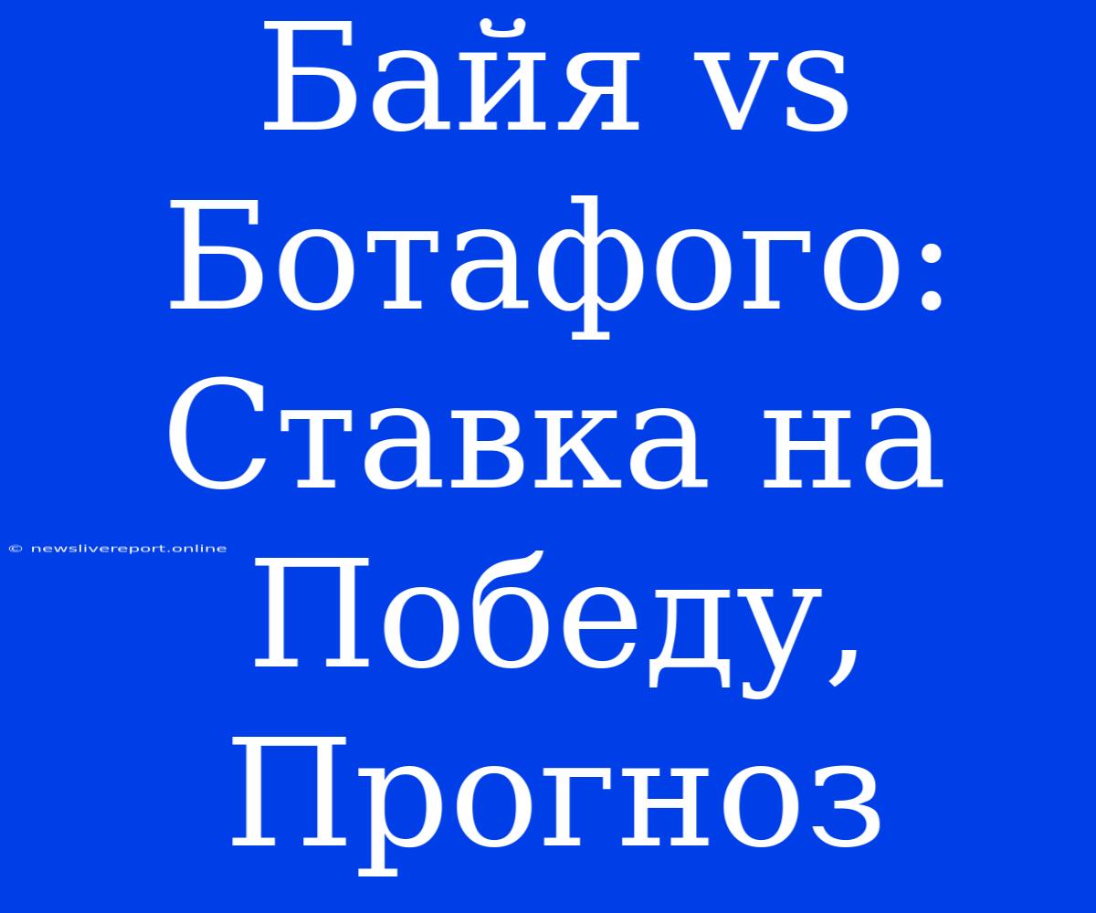 Байя Vs Ботафого: Ставка На Победу, Прогноз