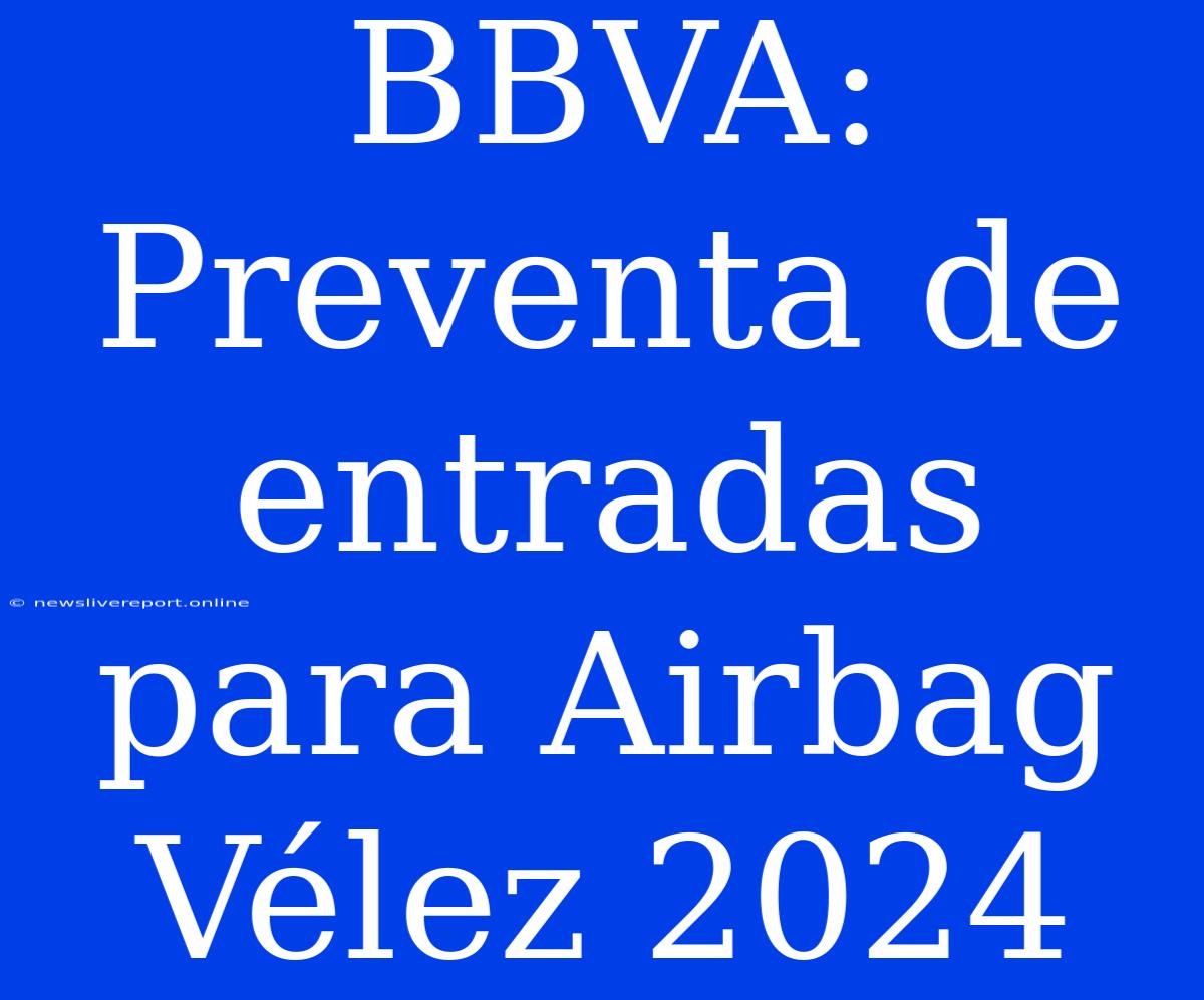 BBVA: Preventa De Entradas Para Airbag Vélez 2024