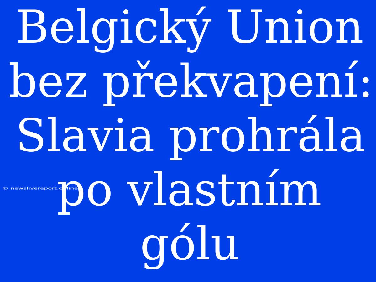 Belgický Union Bez Překvapení: Slavia Prohrála Po Vlastním Gólu