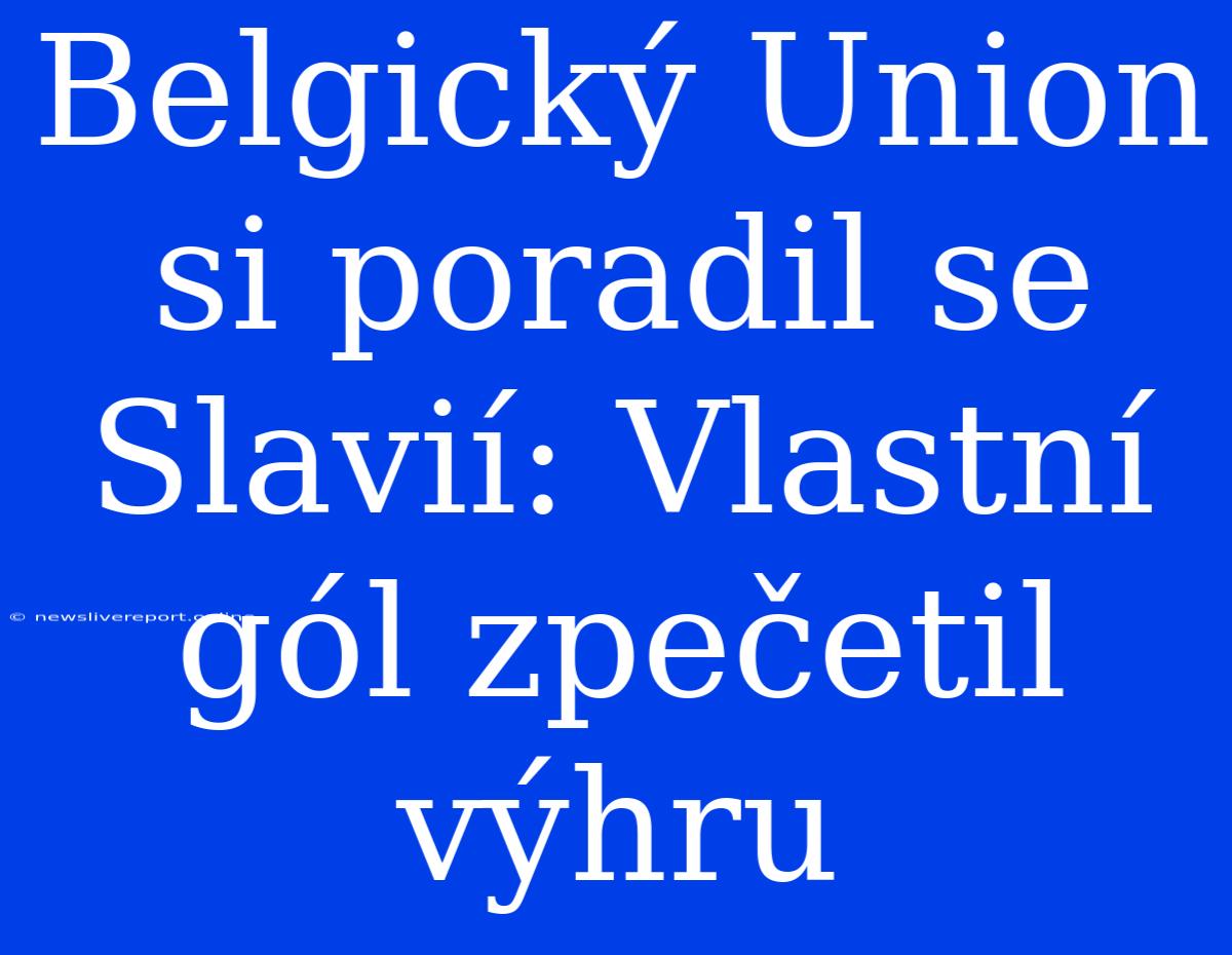 Belgický Union Si Poradil Se Slavií: Vlastní Gól Zpečetil Výhru